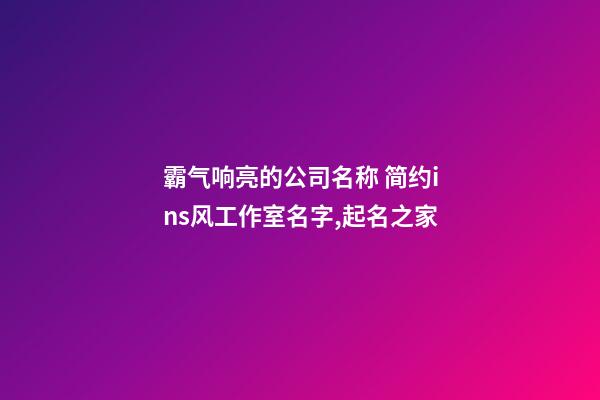 霸气响亮的公司名称 简约ins风工作室名字,起名之家-第1张-公司起名-玄机派